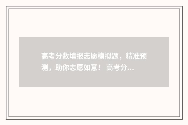 高考分数填报志愿模拟题，精准预测，助你志愿如意！ 高考分数填报参考