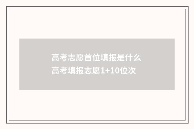 高考志愿首位填报是什么 高考填报志愿1+10位次