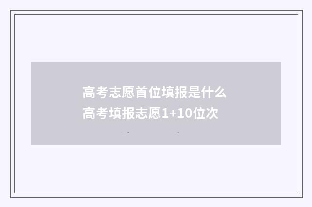 高考志愿首位填报是什么 高考填报志愿1+10位次