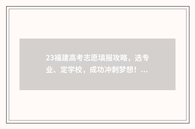 23福建高考志愿填报攻略，选专业、定学校，成功冲刺梦想！ 23福建高考志愿填报时间
