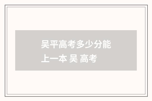 吴平高考多少分能上一本 吴 高考