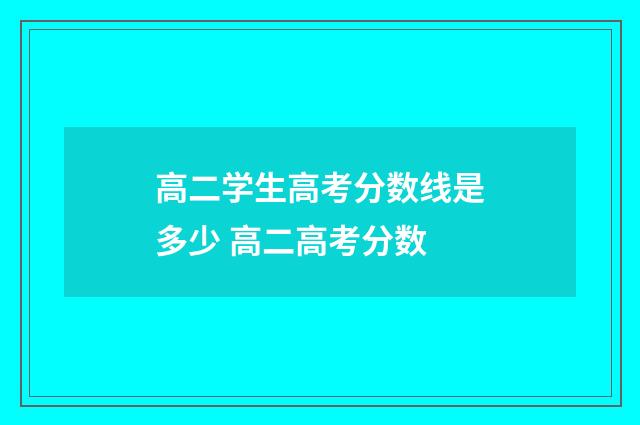 高二学生高考分数线是多少 高二高考分数