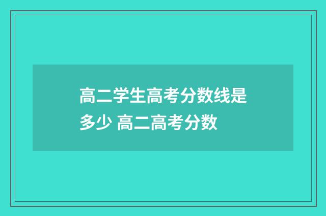 高二学生高考分数线是多少 高二高考分数
