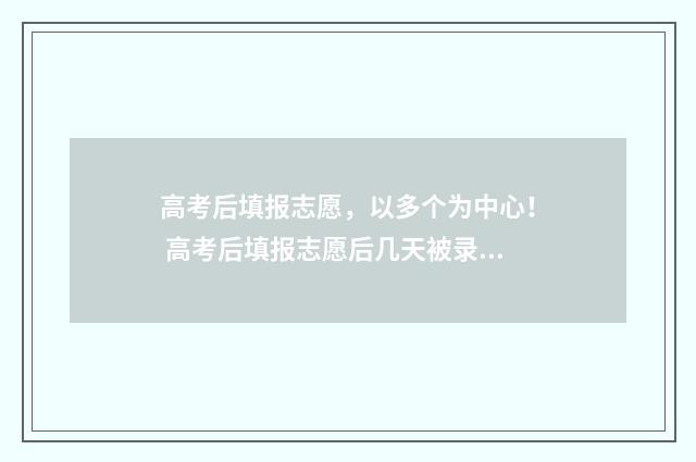 高考后填报志愿，以多个为中心！ 高考后填报志愿后几天被录取
