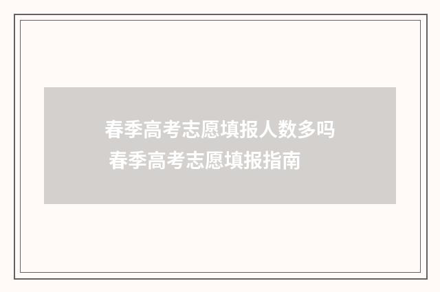 春季高考志愿填报人数多吗 春季高考志愿填报指南