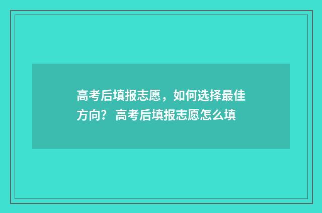 高考后填报志愿，如何选择最佳方向？ 高考后填报志愿怎么填