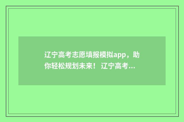 辽宁高考志愿填报模拟app，助你轻松规划未来！ 辽宁高考志愿填报流程是不是确认之后就可以了