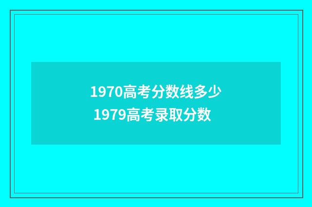 1970高考分数线多少 1979高考录取分数