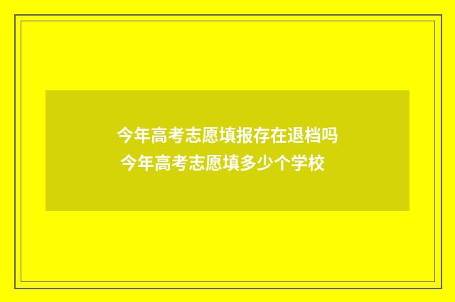 今年高考志愿填报存在退档吗 今年高考志愿填多少个学校