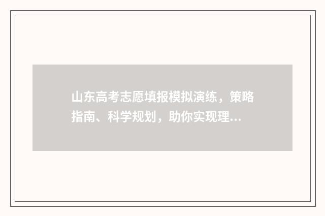 山东高考志愿填报模拟演练，策略指南、科学规划，助你实现理想大学梦！ 2024年高考志愿填报卡