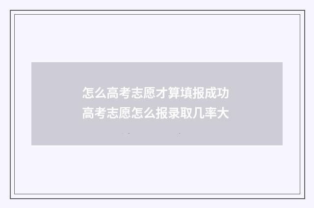 怎么高考志愿才算填报成功 高考志愿怎么报录取几率大