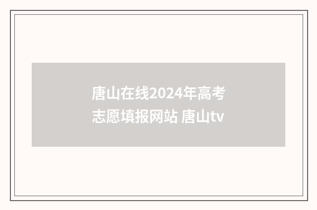 唐山在线2024年高考志愿填报网站 唐山tv