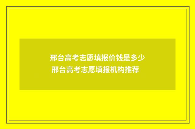 邢台高考志愿填报价钱是多少 邢台高考志愿填报机构推荐