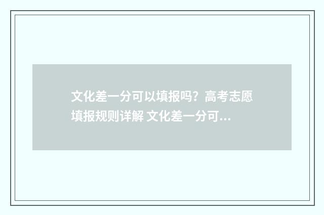 文化差一分可以填报吗？高考志愿填报规则详解 文化差一分可以考高中吗