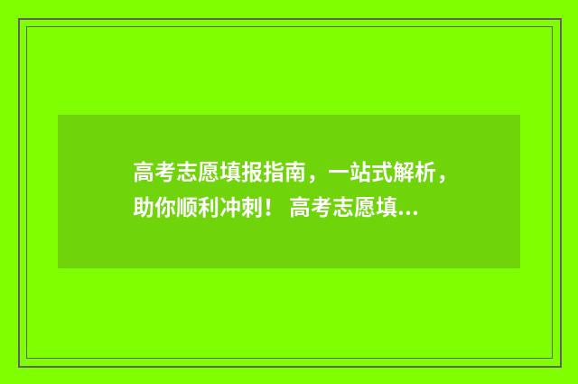 高考志愿填报指南，一站式解析，助你顺利冲刺！ 高考志愿填报指导书