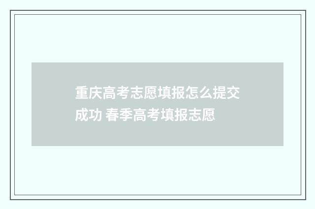 重庆高考志愿填报怎么提交成功 春季高考填报志愿