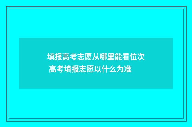 填报高考志愿从哪里能看位次 高考填报志愿以什么为准