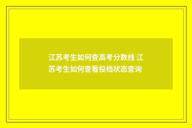 江苏考生如何查高考分数线 江苏考生如何查看投档状态查询