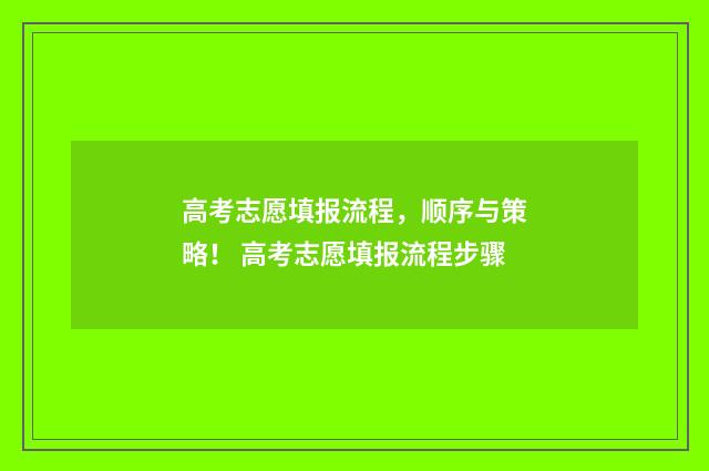 高考志愿填报流程，顺序与策略！ 高考志愿填报流程步骤