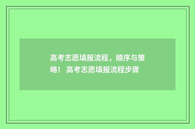 高考志愿填报流程，顺序与策略！ 高考志愿填报流程步骤