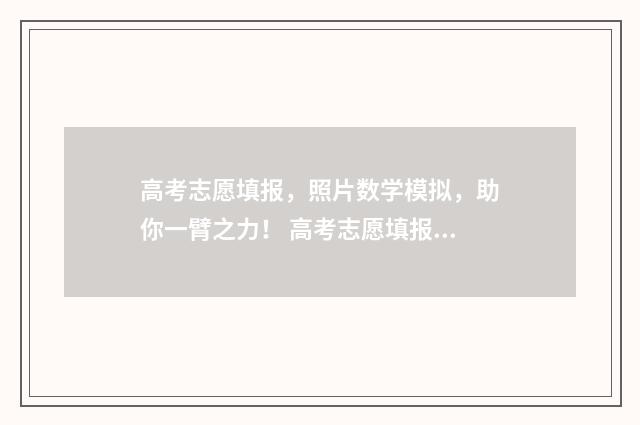 高考志愿填报，照片数学模拟，助你一臂之力！ 高考志愿填报能填几个