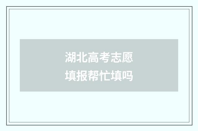 湖北高考志愿填报帮忙填吗