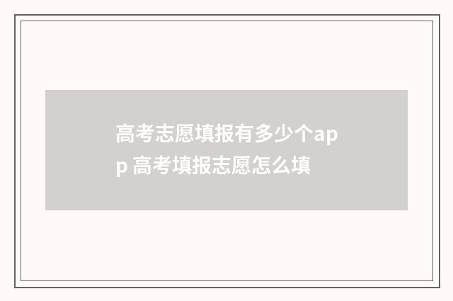 高考志愿填报有多少个app 高考填报志愿怎么填
