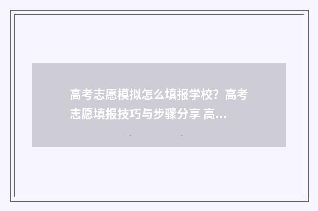 高考志愿模拟怎么填报学校？高考志愿填报技巧与步骤分享 高考志愿模拟怎么看填没填成功