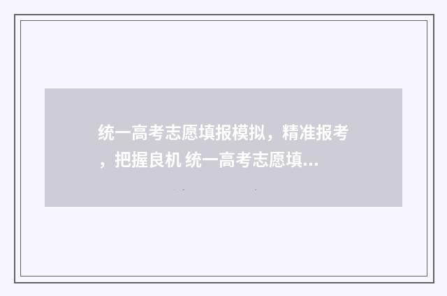 统一高考志愿填报模拟，精准报考，把握良机 统一高考志愿填报系统