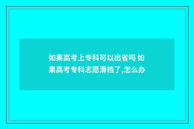 如果高考上专科可以出省吗 如果高考专科志愿滑档了,怎么办