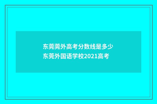 东莞莞外高考分数线是多少 东莞外国语学校2021高考