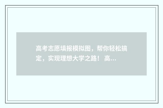 高考志愿填报模拟图，帮你轻松搞定，实现理想大学之路！ 高考志愿填报模拟