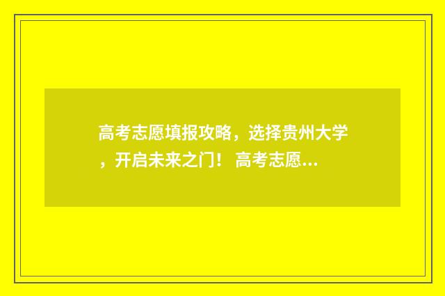 高考志愿填报攻略，选择贵州大学，开启未来之门！ 高考志愿填报攻略(最全)
