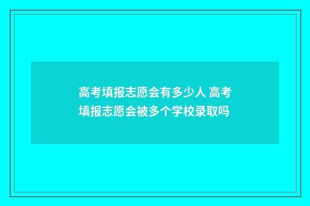 高考填报志愿会有多少人 高考填报志愿会被多个学校录取吗