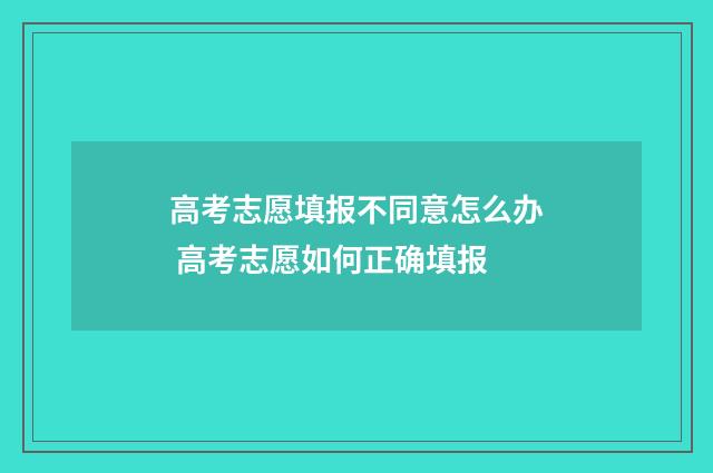 高考志愿填报不同意怎么办 高考志愿如何正确填报
