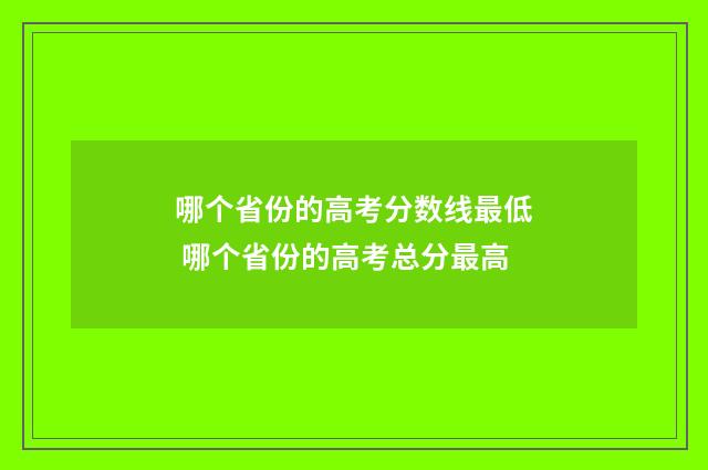 哪个省份的高考分数线最低 哪个省份的高考总分最高