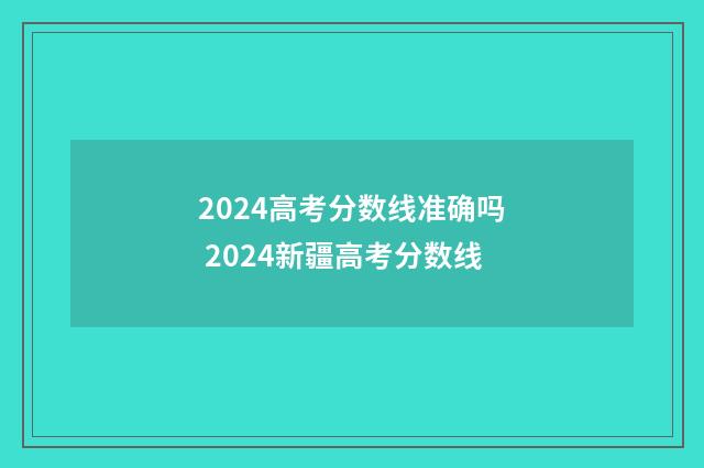 2024高考分数线准确吗 2024新疆高考分数线