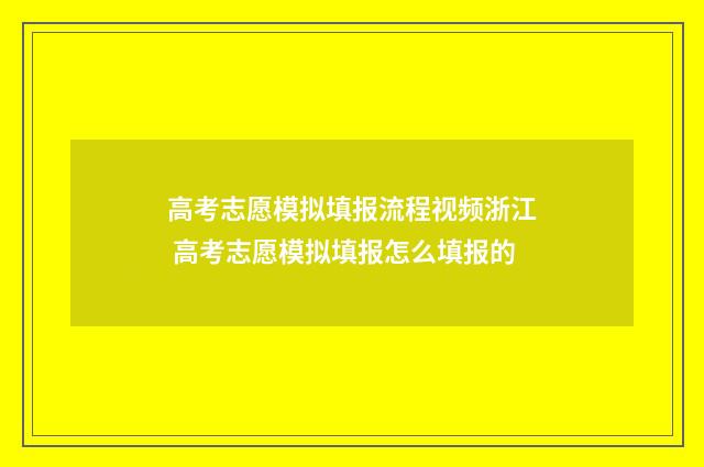 高考志愿模拟填报流程视频浙江 高考志愿模拟填报怎么填报的