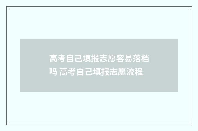 高考自己填报志愿容易落档吗 高考自己填报志愿流程