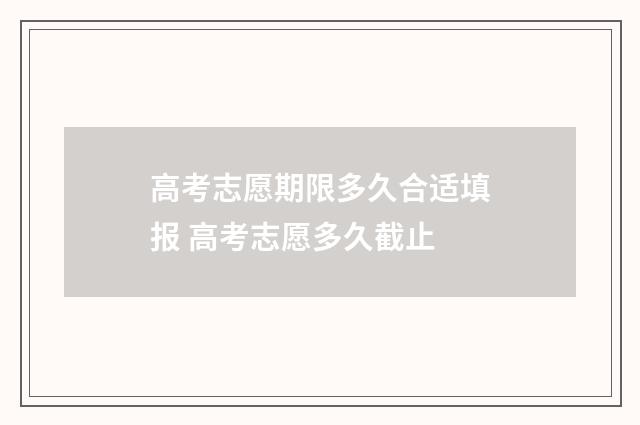 高考志愿期限多久合适填报 高考志愿多久截止