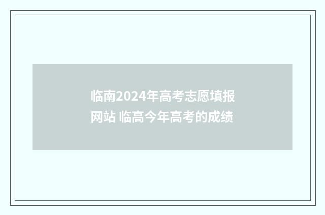 临南2024年高考志愿填报网站 临高今年高考的成绩