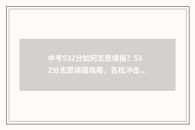 中考532分如何志愿填报？532分志愿填报指南，名校冲击与稳妥保底 中考533分