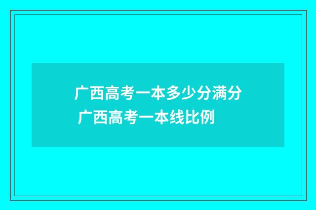 广西高考一本多少分满分 广西高考一本线比例