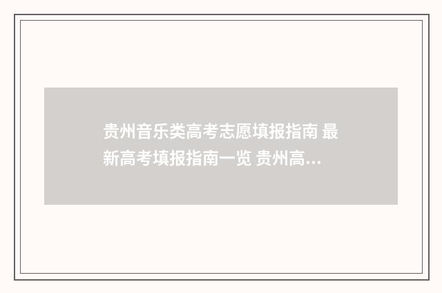 贵州音乐类高考志愿填报指南 最新高考填报指南一览 贵州高考音乐分数线是多少