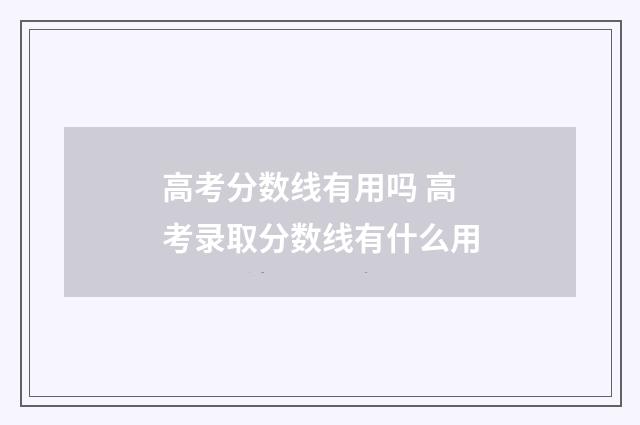 高考分数线有用吗 高考录取分数线有什么用