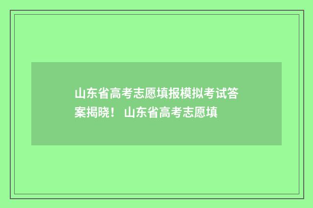 山东省高考志愿填报模拟考试答案揭晓！ 山东省高考志愿填