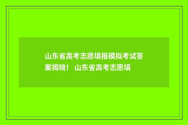 山东省高考志愿填报模拟考试答案揭晓！ 山东省高考志愿填
