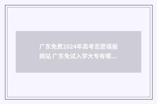 广东免费2024年高考志愿填报网站 广东免试入学大专有哪些