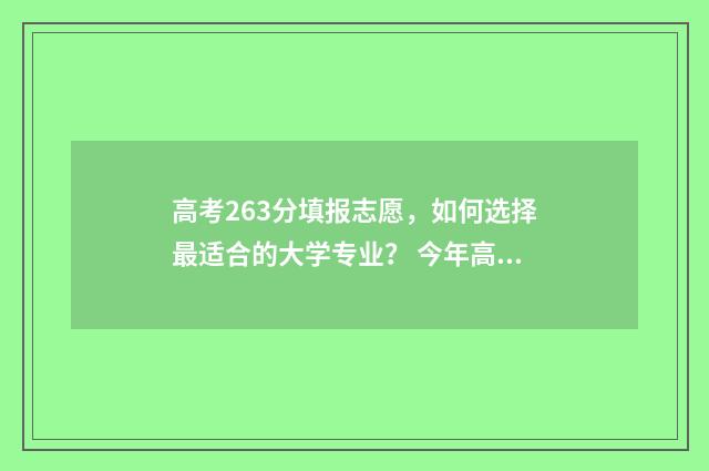高考263分填报志愿，如何选择最适合的大学专业？ 今年高考263分能上