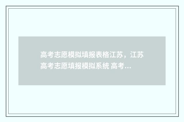 高考志愿模拟填报表格江苏，江苏高考志愿填报模拟系统 高考志愿模拟填报表样本